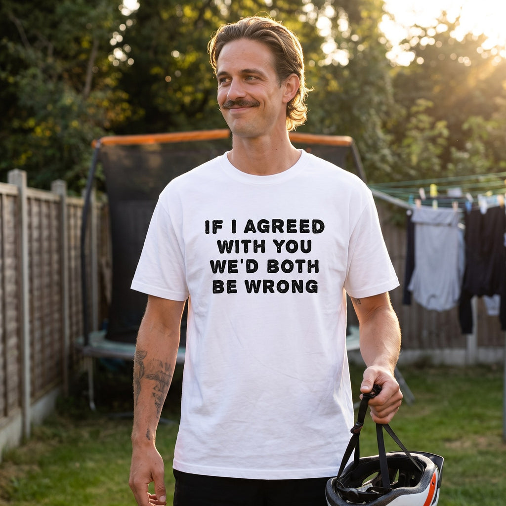Man in a white If I Agreed With You We'd Both Be Wrong t-shirt in a back garden