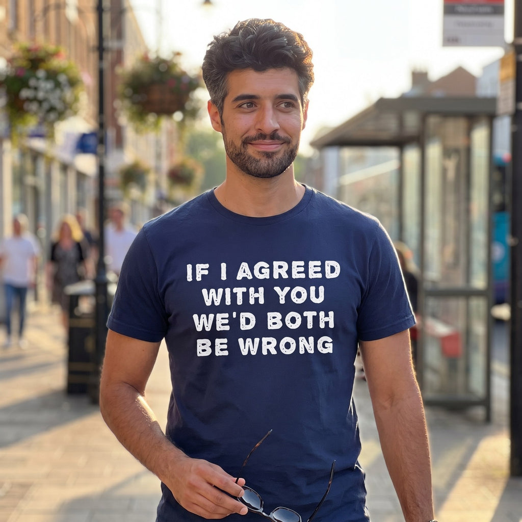 Man in a navy If I Agreed With You We'd Both Be Wrong t-shirt on the high street