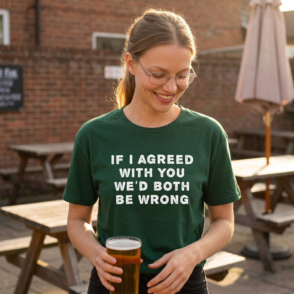 Woman in a forest green If I Agreed With You We'd Both Be Wrong t-shirt in a beer garden