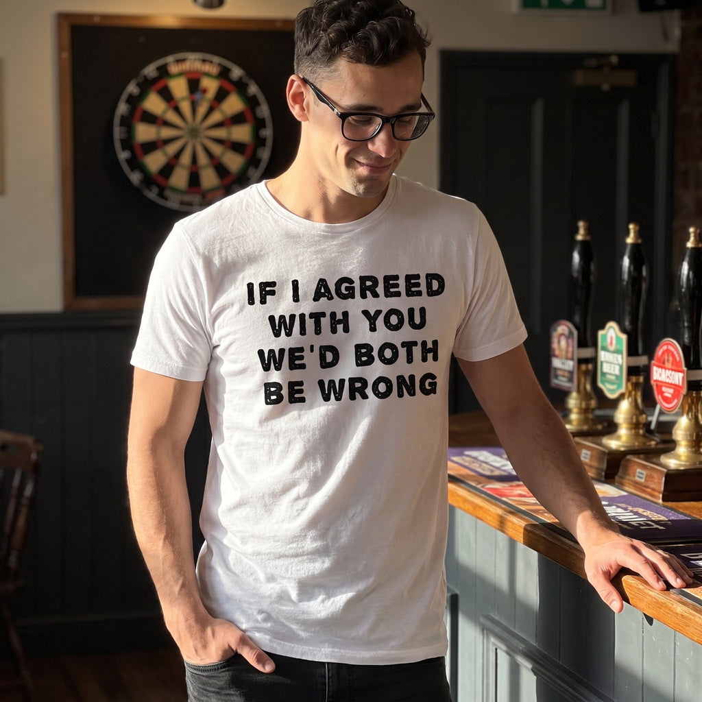 Man in a white If I Agreed With You We'd Both Be Wrong t-shirt in a pub
